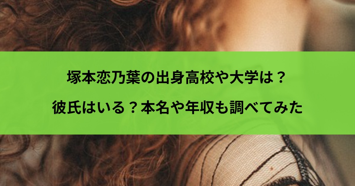 塚本恋乃葉の出身高校や大学は？彼氏はいる？本名や年収も調べてみた