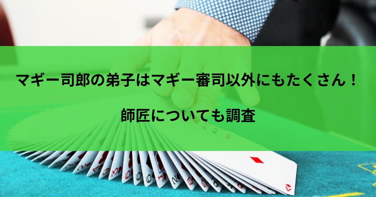 マギー司郎の弟子はマギー審司以外にもたくさん！師匠についても調査