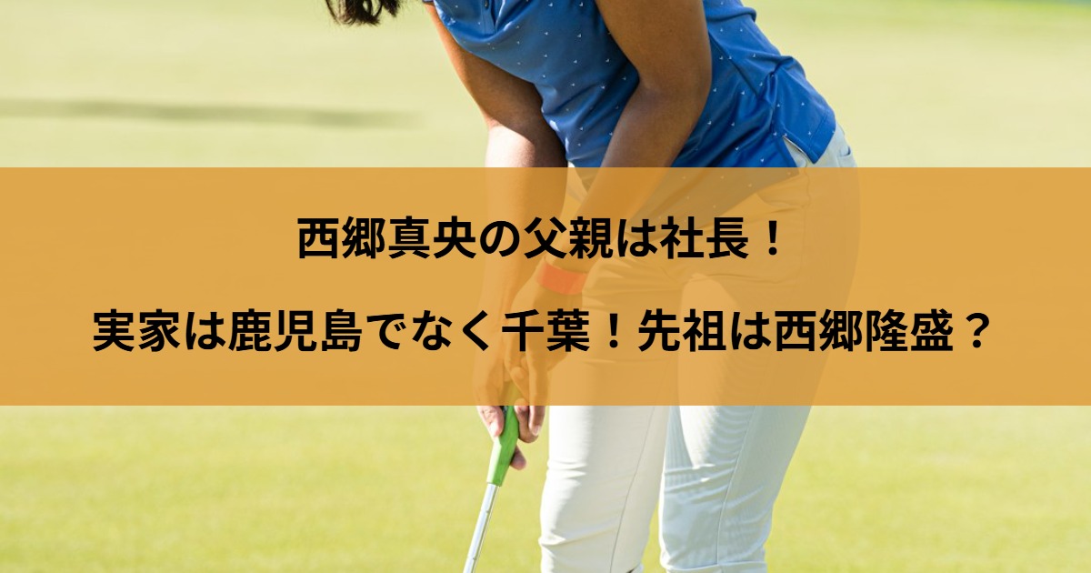 西郷真央の父親は社長！実家は鹿児島でなく千葉！先祖は西郷隆盛？