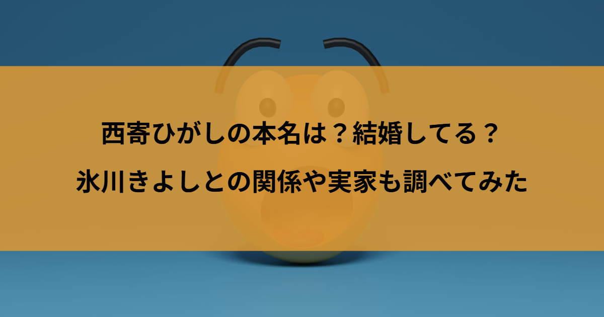 西寄ひがしの本名は？結婚してる？氷川きよしとの関係や実家も調べてみた