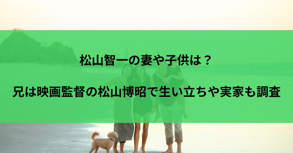 松山智一の妻や子供は？兄は映画監督の松山博昭で生い立ちや実家も調査