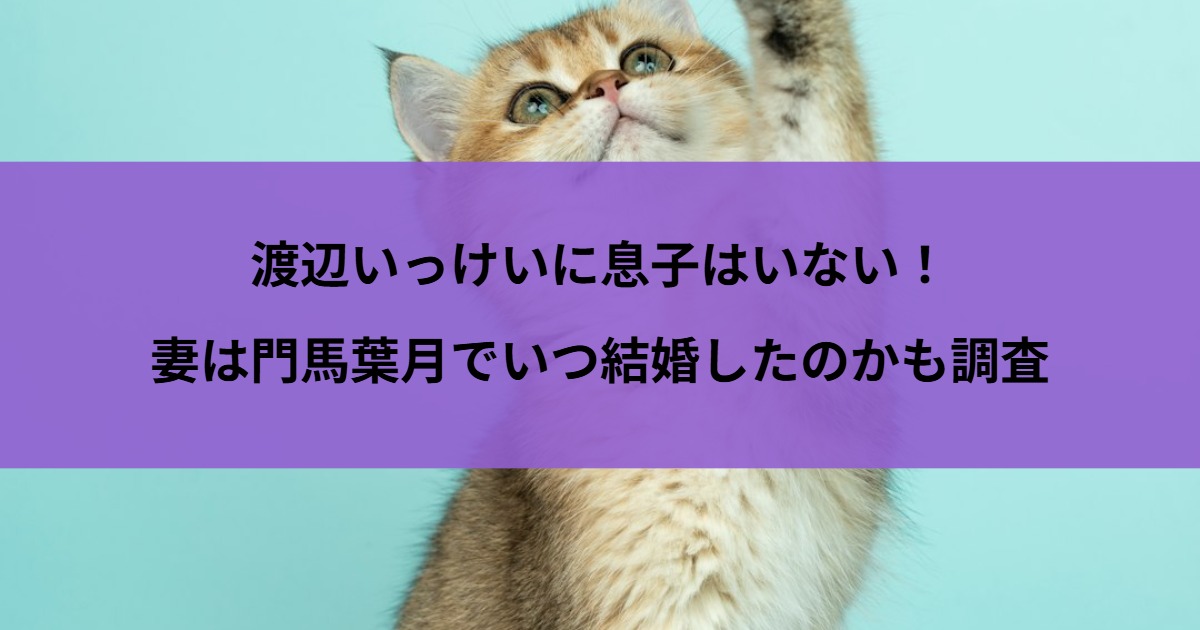 渡辺いっけいに息子はいない！妻は門馬葉月でいつ結婚したのかも調査