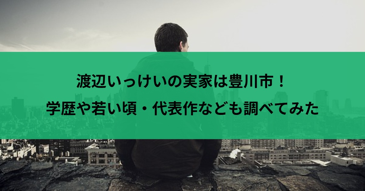 渡辺いっけいの実家は豊川市！学歴や若い頃・代表作なども調べてみた
