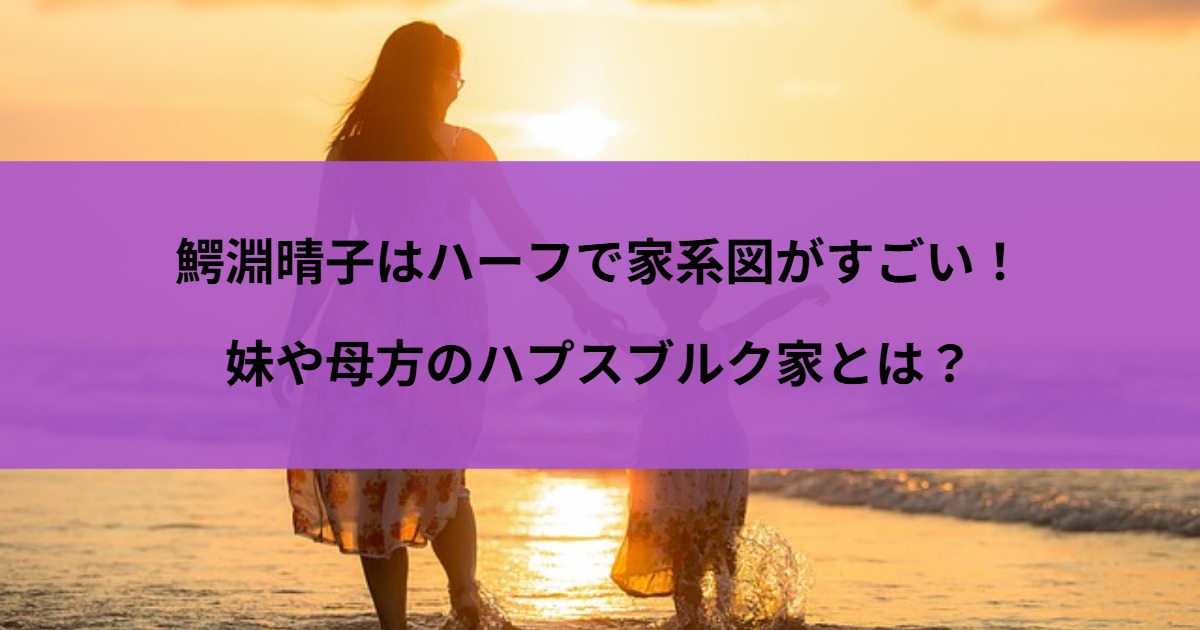 鰐淵晴子はハーフで家系図がすごい！妹や母方のハプスブルク家とは？