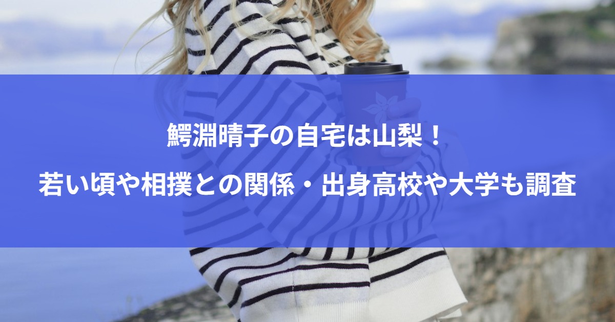 鰐淵晴子の自宅は山梨！若い頃や相撲との関係・出身高校や大学も調査