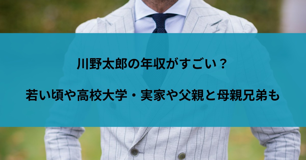 川野太郎の年収がすごい？若い頃や高校大学・実家や父親と母親兄弟も