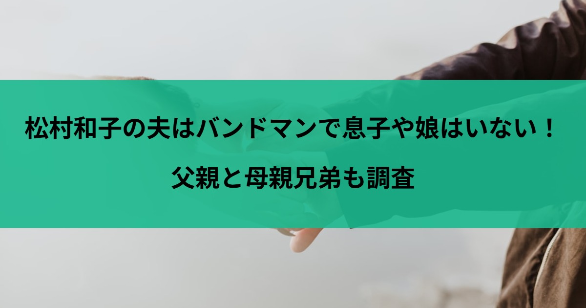 松村和子の夫はバンドマンで息子や娘はいない！父親と母親兄弟も調査